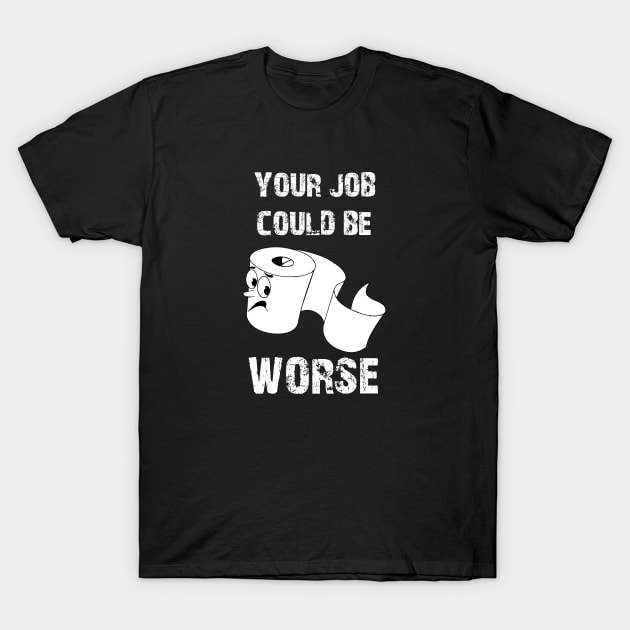 your job could be worse T-Shirt by bisho2412